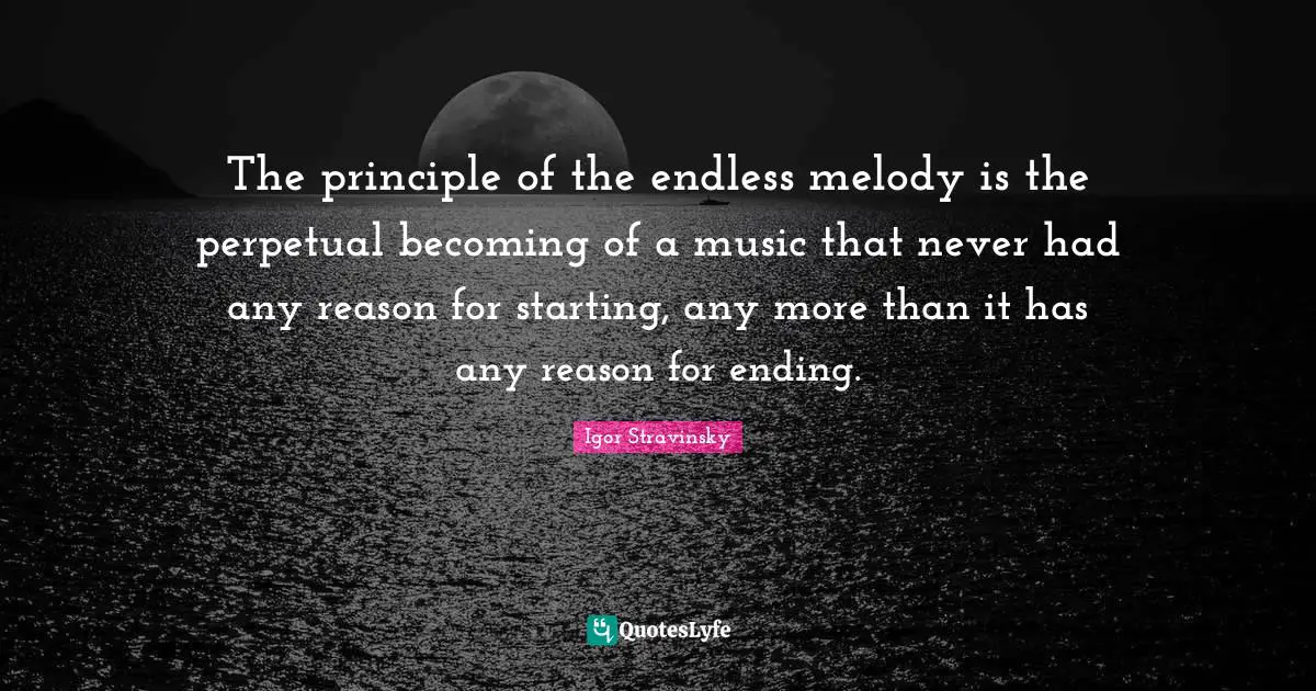 The principle of the endless melody is the perpetual becoming of a music that never had any reason for starting, any more than it has any reason for ending.