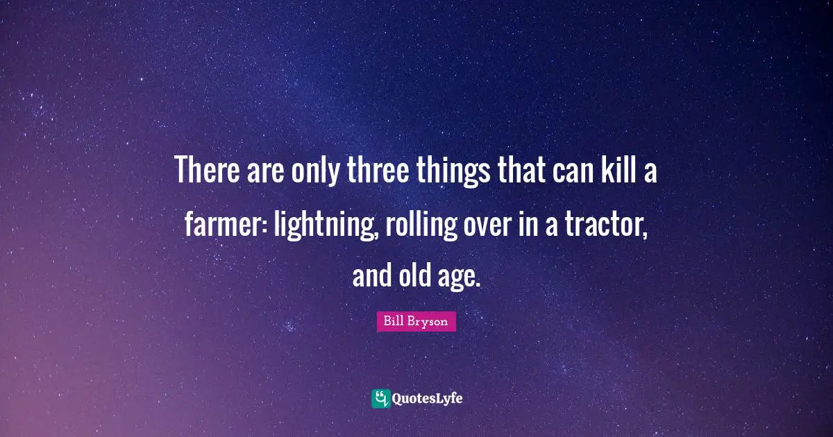 Old Age Quotes: "There are only three things that can kill a farmer: lightning, rolling over in a tractor, and old age."