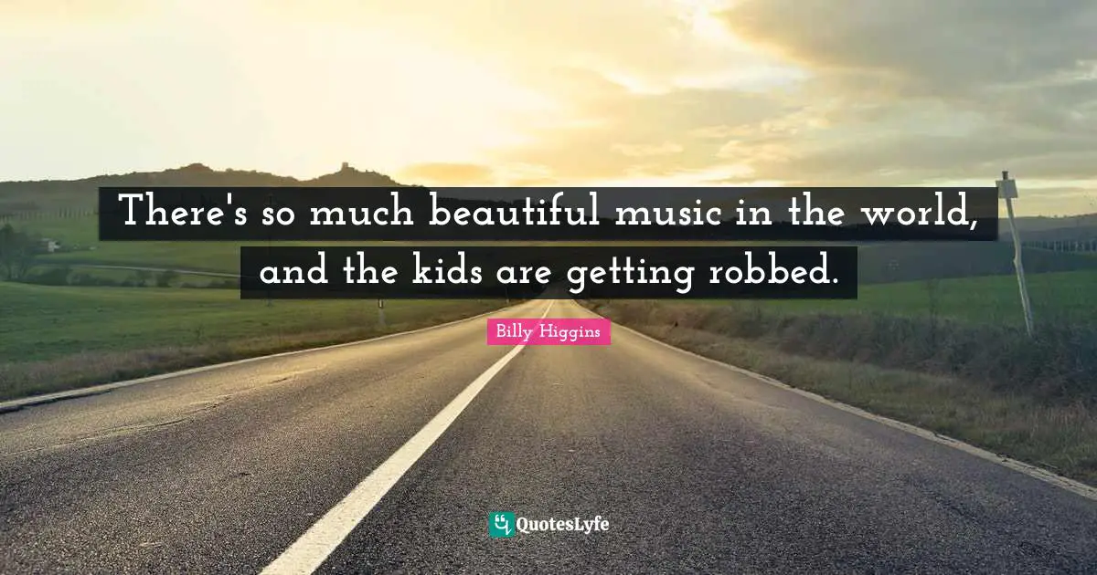 There's so much beautiful music in the world, and the kids are getting robbed.