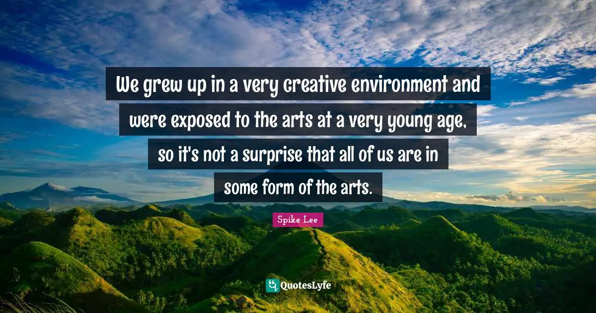 We grew up in a very creative environment and were exposed to the arts at a very young age, so it's not a surprise that all of us are in some form of the arts.