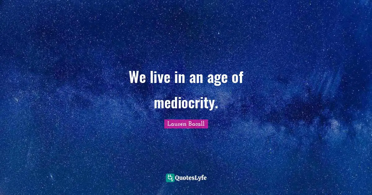 We live in an age of mediocrity.