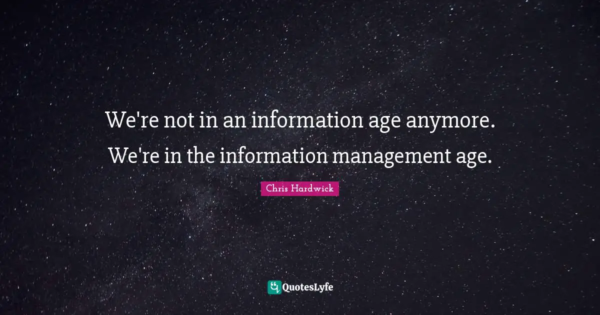 We're not in an information age anymore. We're in the information management age.