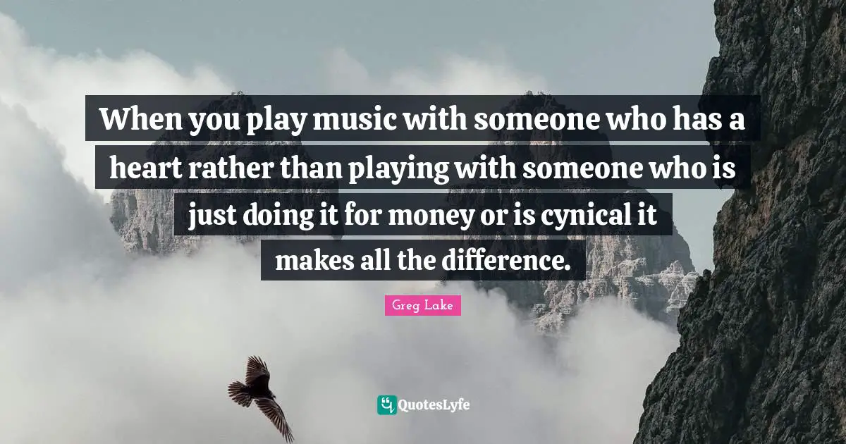 When you play music with someone who has a heart rather than playing with someone who is just doing it for money or is cynical it makes all the difference.