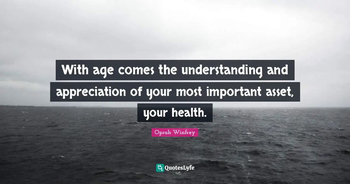 With age comes the understanding and appreciation of your most important asset, your health.