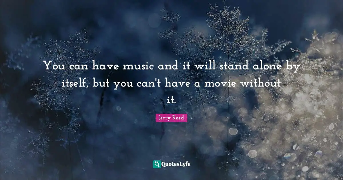 You can have music and it will stand alone by itself, but you can't have a movie without it.