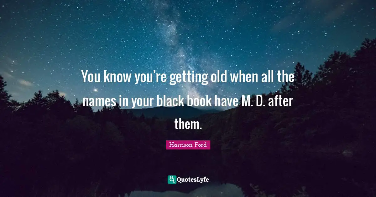 You know you're getting old when all the names in your black book have M. D. after them.