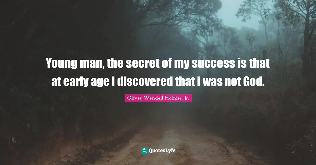 Young man, the secret of my success is that at early age I discovered that I was not God.