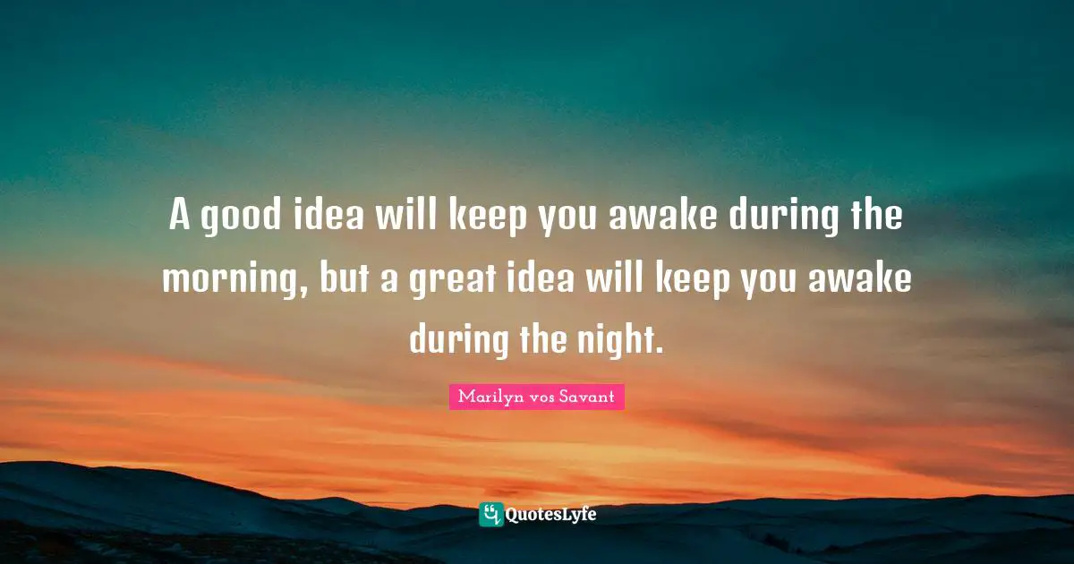A good idea will keep you awake during the morning, but a great idea will keep you awake during the night.