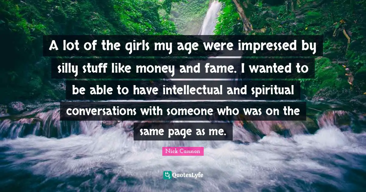 A lot of the girls my age were impressed by silly stuff like money and fame. I wanted to be able to have intellectual and spiritual conversations with someone who was on the same page as me.