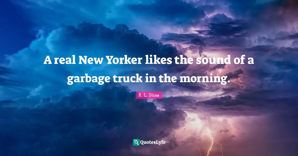 R.L. Stine Quotes: "A real New Yorker likes the sound of a garbage truck in the morning."