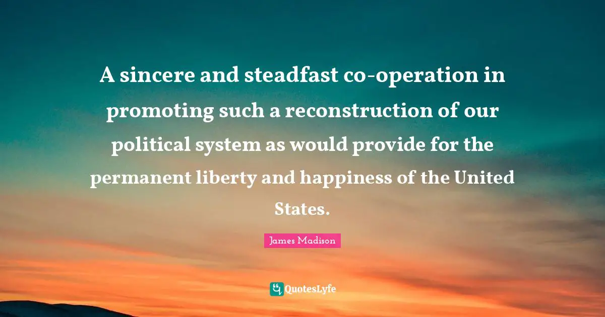 A sincere and steadfast co-operation in promoting such a reconstruction of our political system as would provide for the permanent liberty and happiness of the United States.