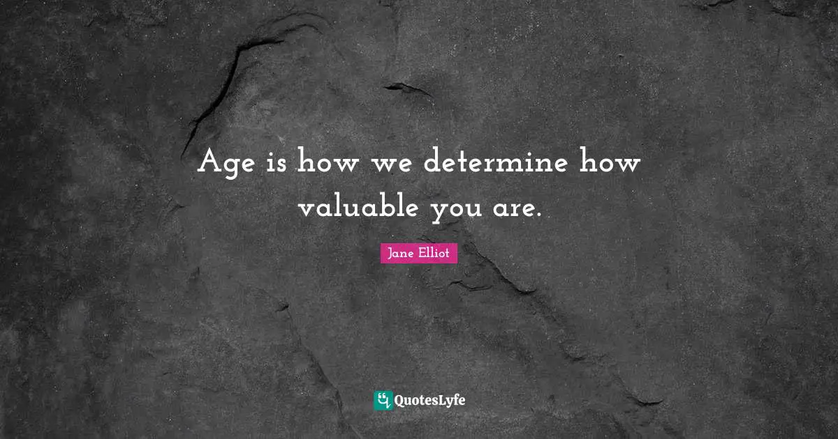 Age is how we determine how valuable you are.