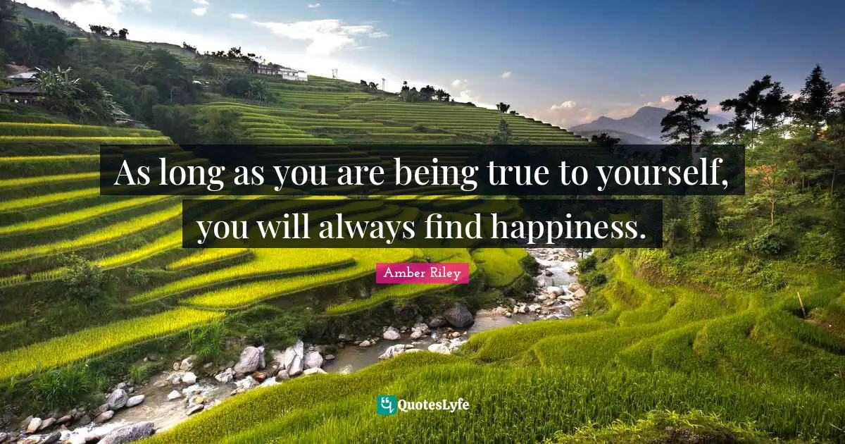As long as you are being true to yourself, you will always find happiness.
