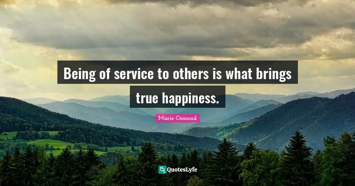 Being of service to others is what brings true happiness.