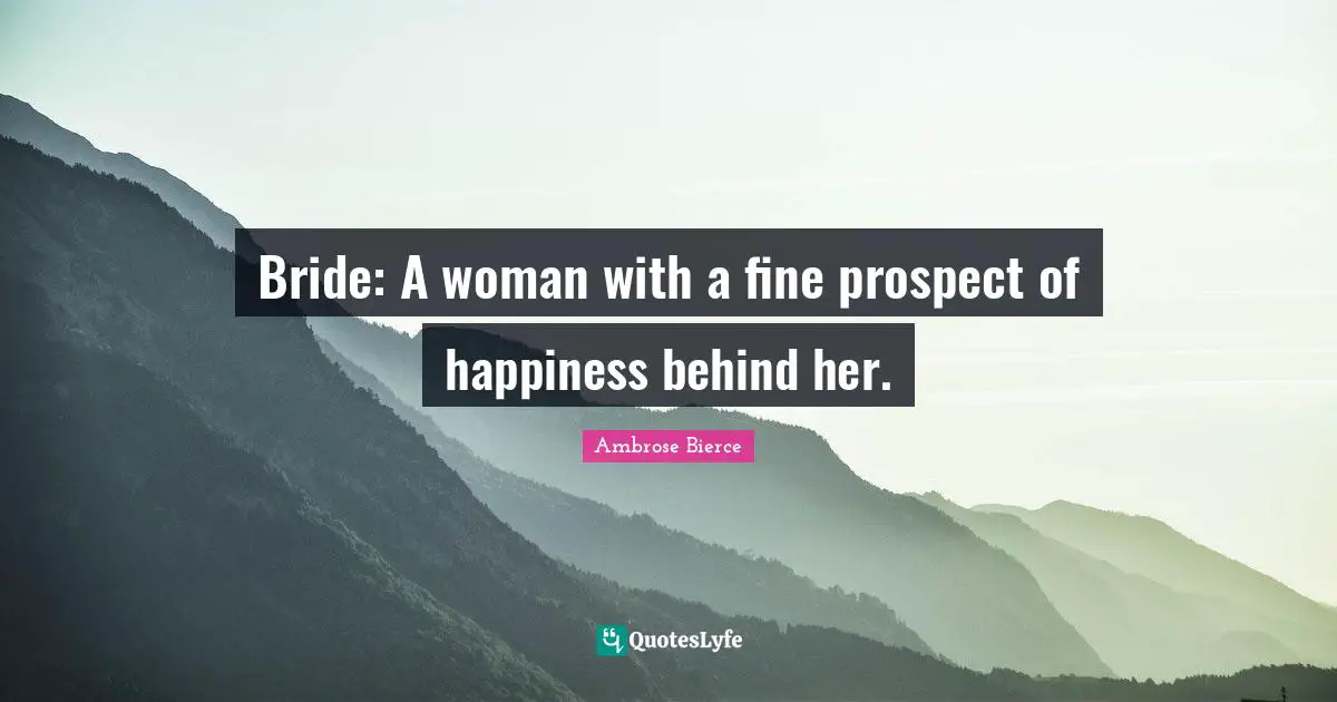 Bride: A woman with a fine prospect of happiness behind her.