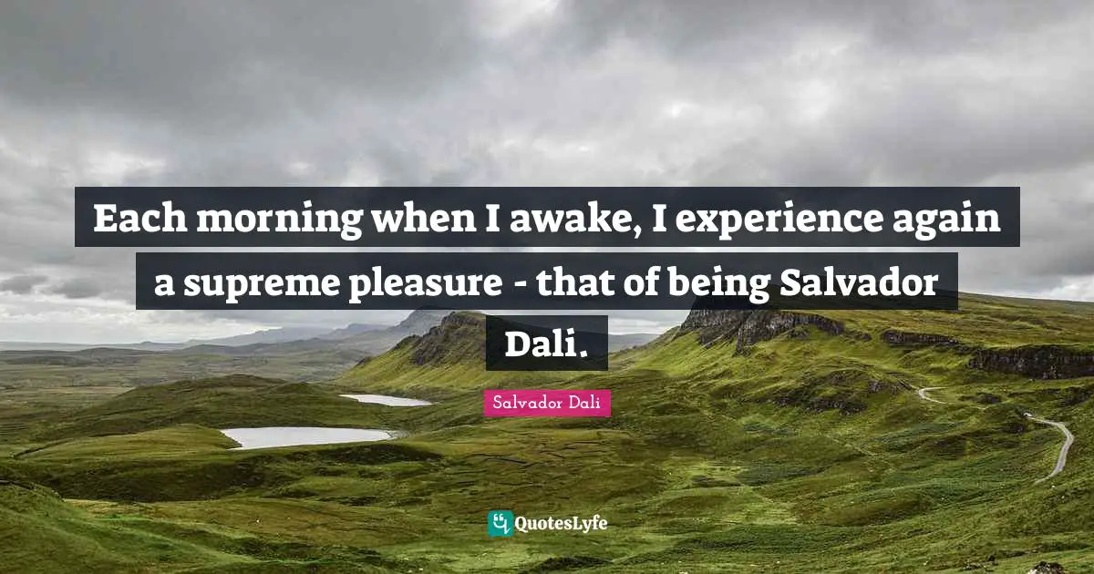 Awake Quotes: "Each morning when I awake, I experience again a supreme pleasure - that of being Salvador Dali."