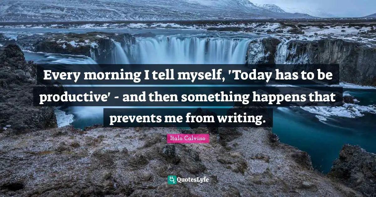 Every morning I tell myself, 'Today has to be productive' - and then something happens that prevents me from writing.