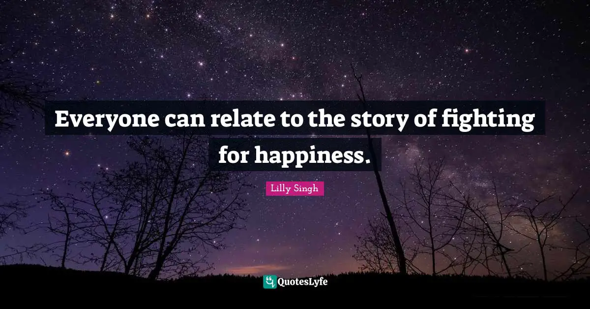 Lilly Singh Quotes: "Everyone can relate to the story of fighting for happiness."