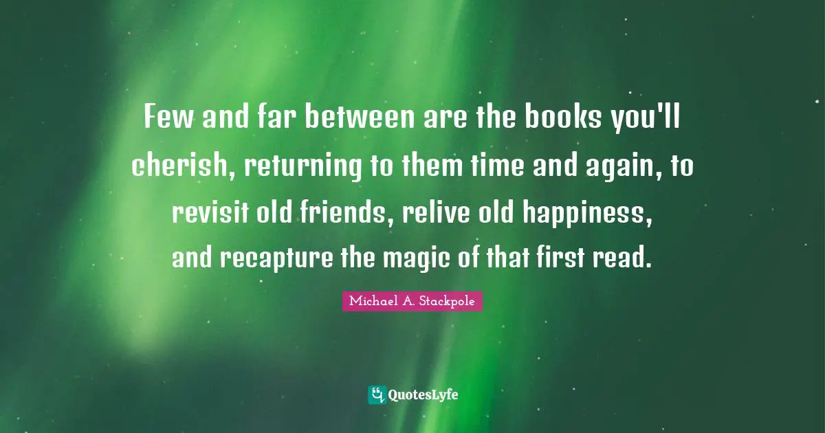 Michael A. Stackpole Quotes: "Few and far between are the books you'll cherish, returning to them time and again, to revisit old friends, relive old happiness, and recapture the magic of that first read."