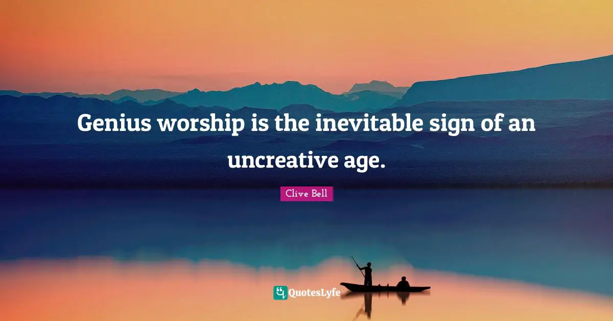 Genius worship is the inevitable sign of an uncreative age.