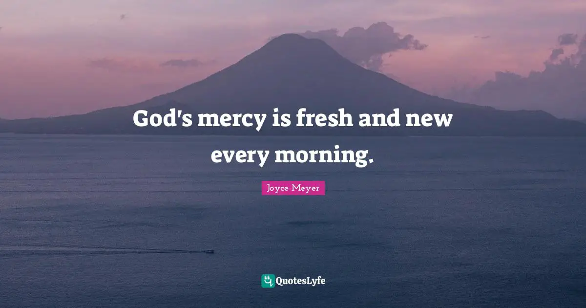 God's mercy is fresh and new every morning.