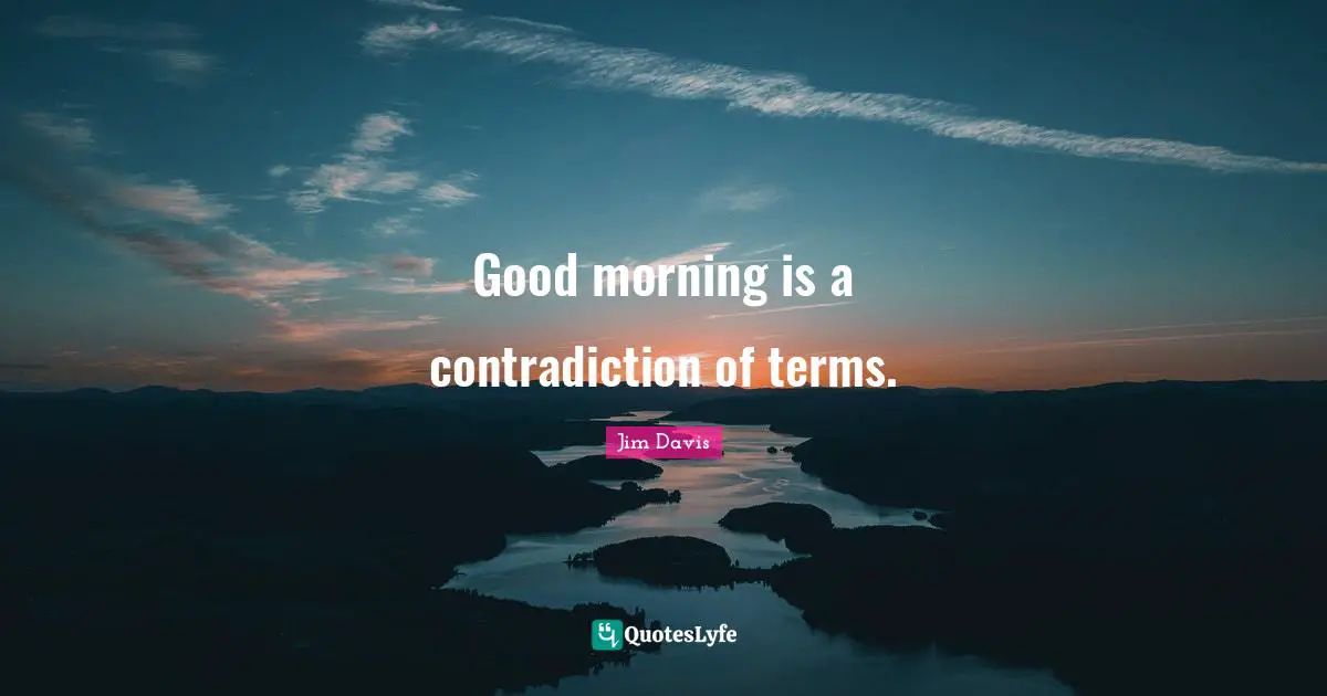 Jim Davis Quotes: "Good morning is a contradiction of terms."