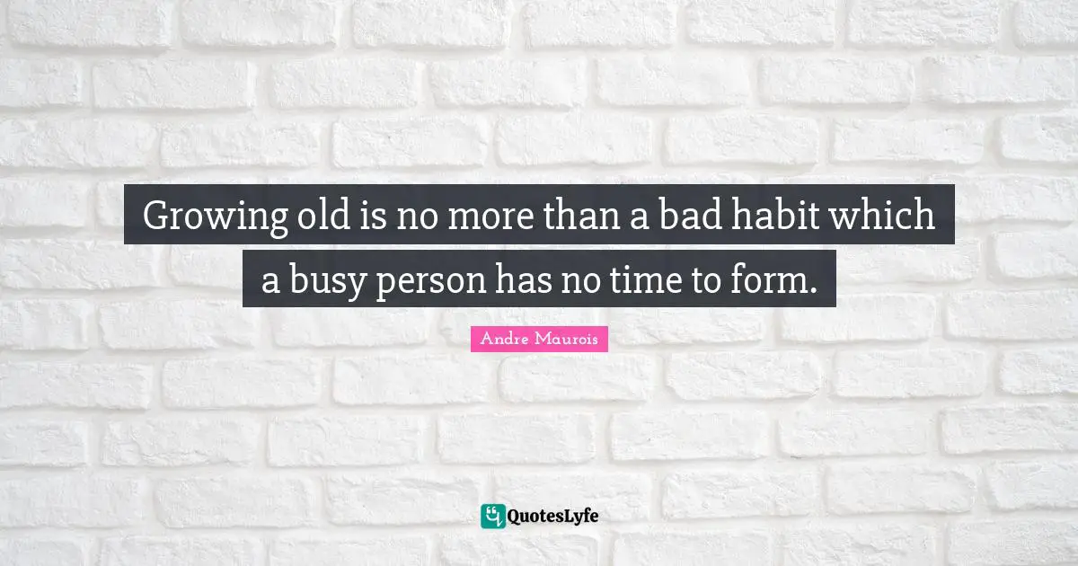 Growing old is no more than a bad habit which a busy person has no time to form.