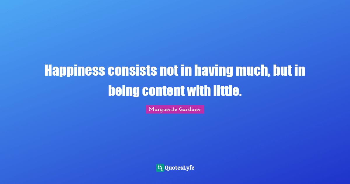 Happiness consists not in having much, but in being content with little.
