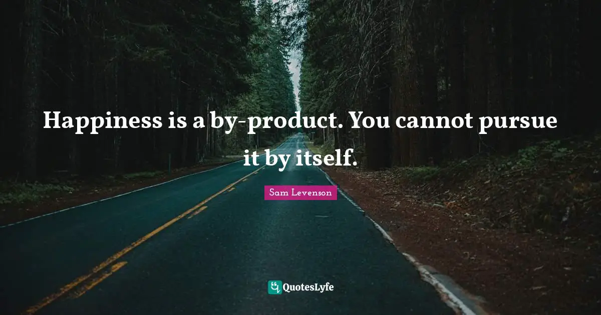 Cannot Quotes: "Happiness is a by-product. You cannot pursue it by itself."