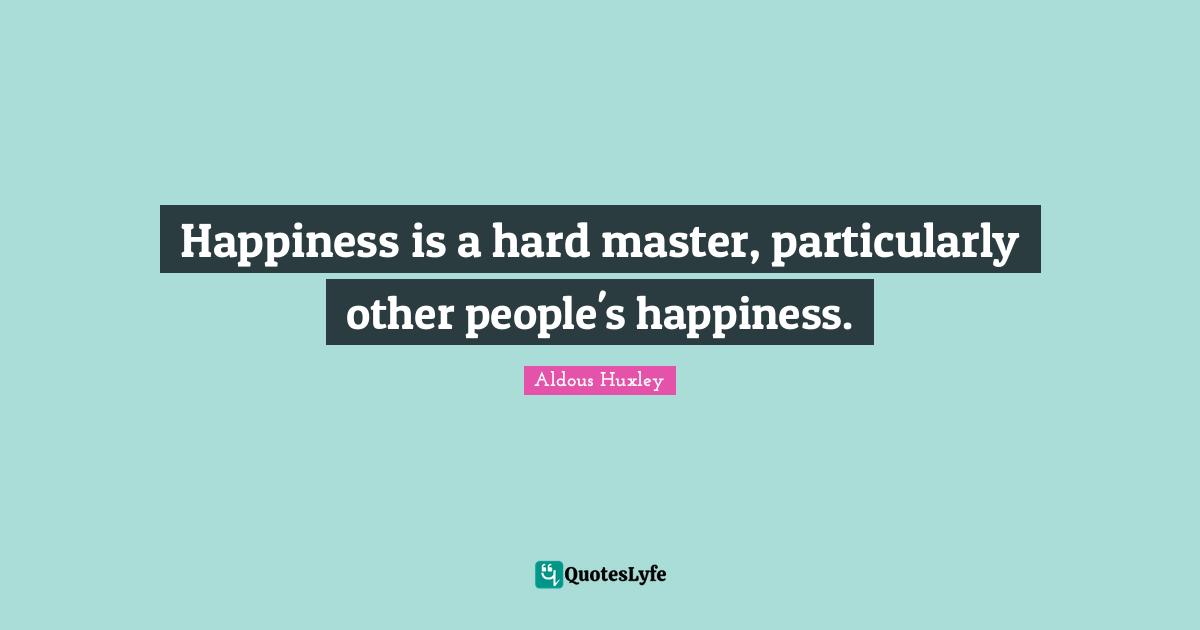 Master Quotes: "Happiness is a hard master, particularly other people's happiness."