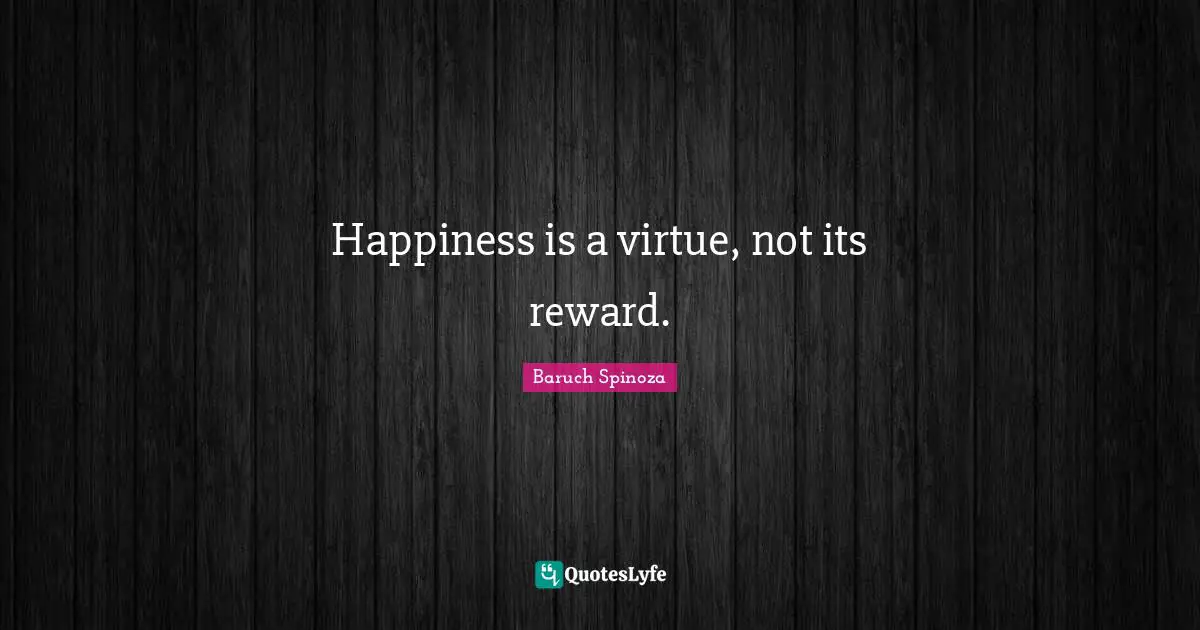 Reward Quotes: "Happiness is a virtue, not its reward."
