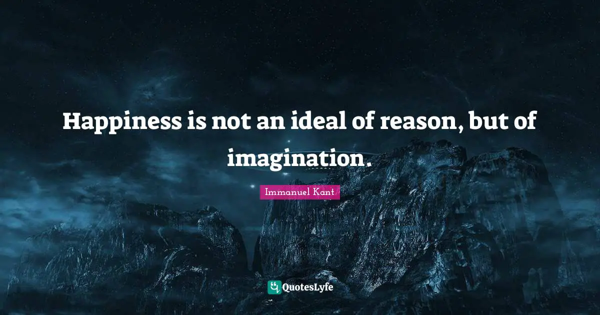 Immanuel Kant Quotes: Happiness is not an ideal of reason, but of imagination.