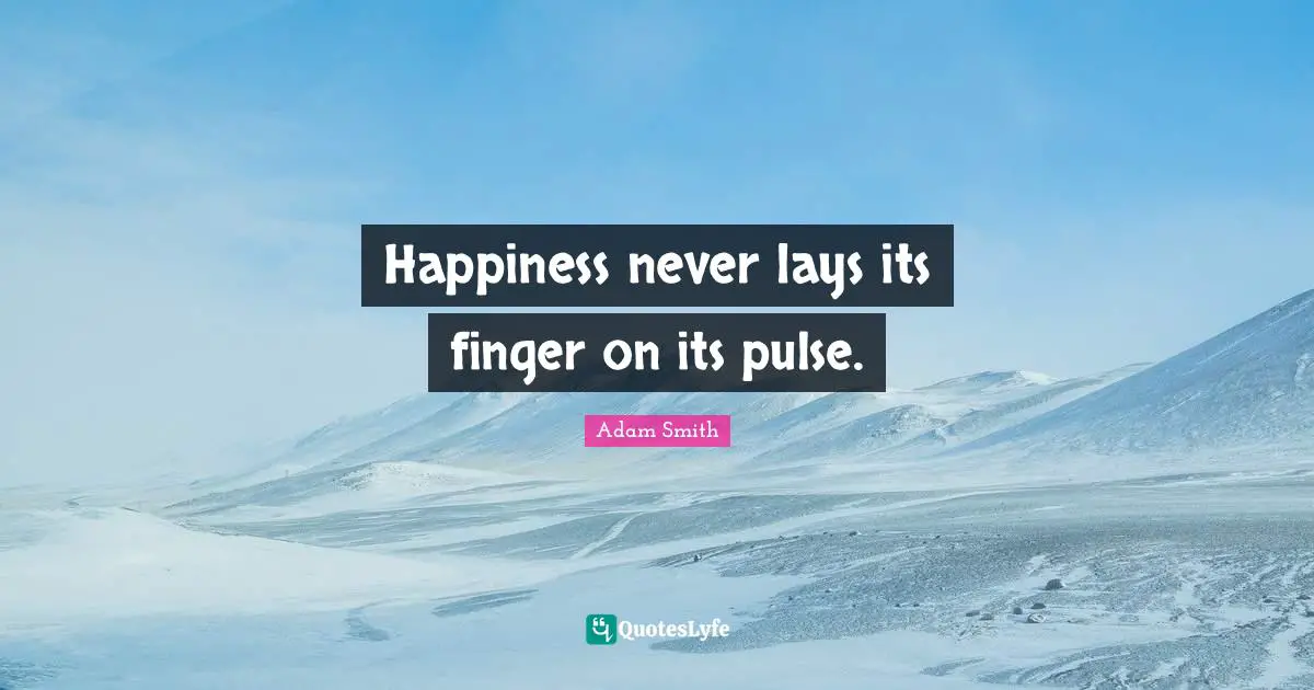 Adam Smith Quotes: "Happiness never lays its finger on its pulse."