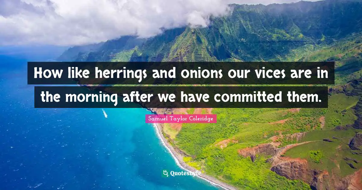 How like herrings and onions our vices are in the morning after we have committed them.