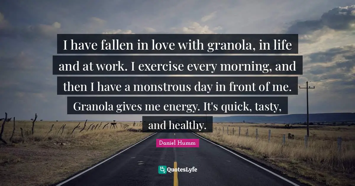 I have fallen in love with granola, in life and at work. I exercise every morning, and then I have a monstrous day in front of me. Granola gives me energy. It's quick, tasty, and healthy.