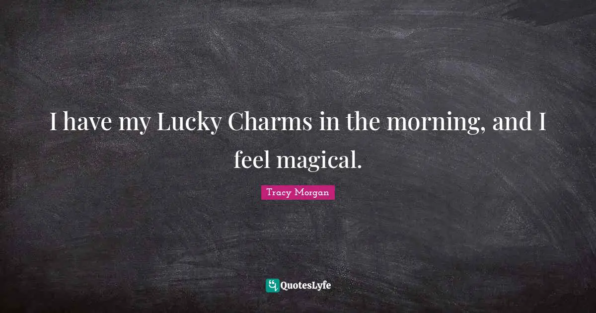 Magical Quotes: "I have my Lucky Charms in the morning, and I feel magical."