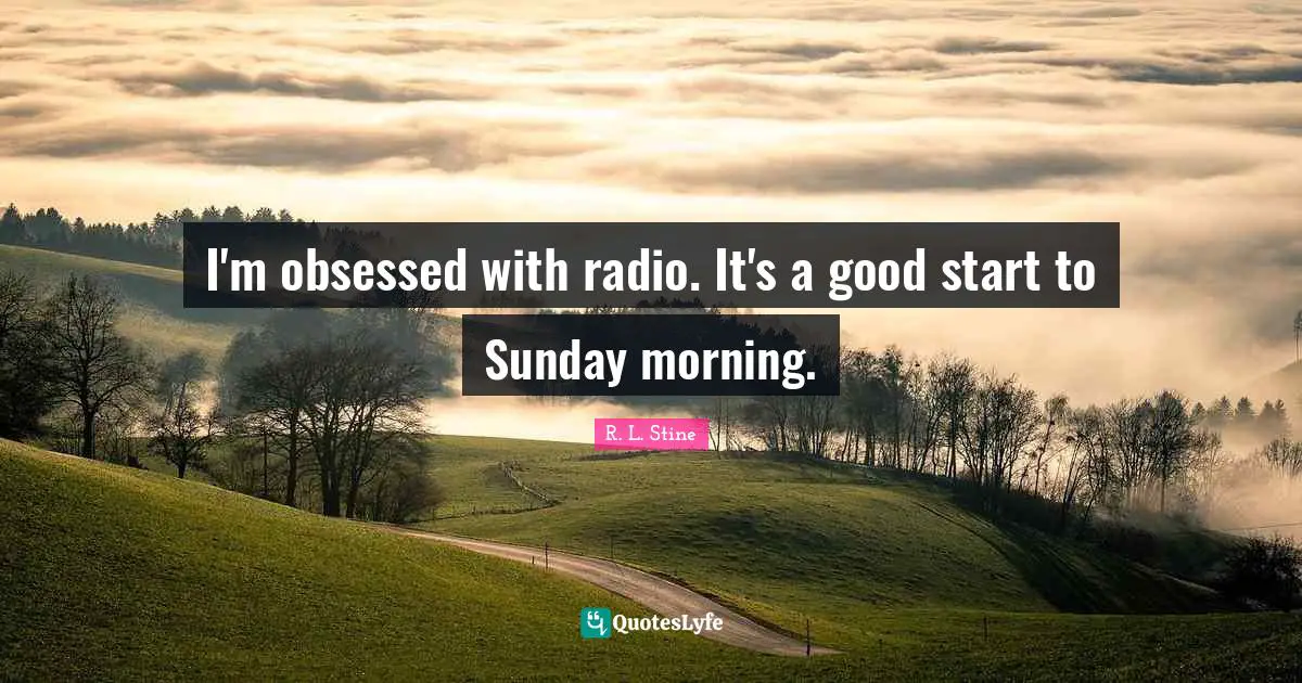 R.L. Stine Quotes: "I'm obsessed with radio. It's a good start to Sunday morning."