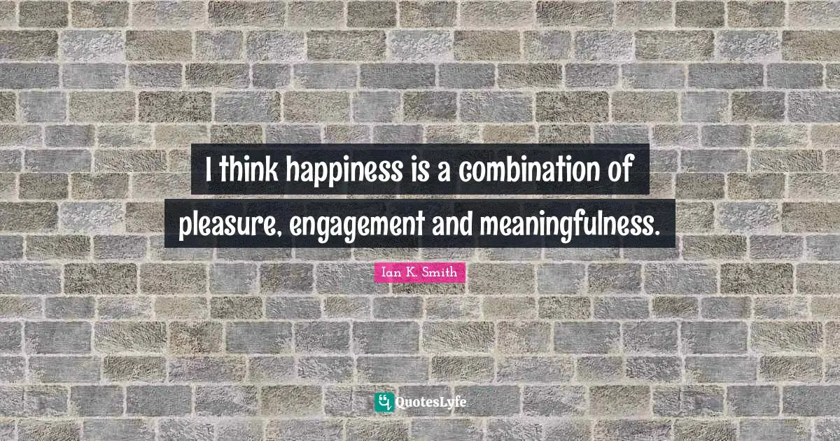 I think happiness is a combination of pleasure, engagement and meaningfulness.