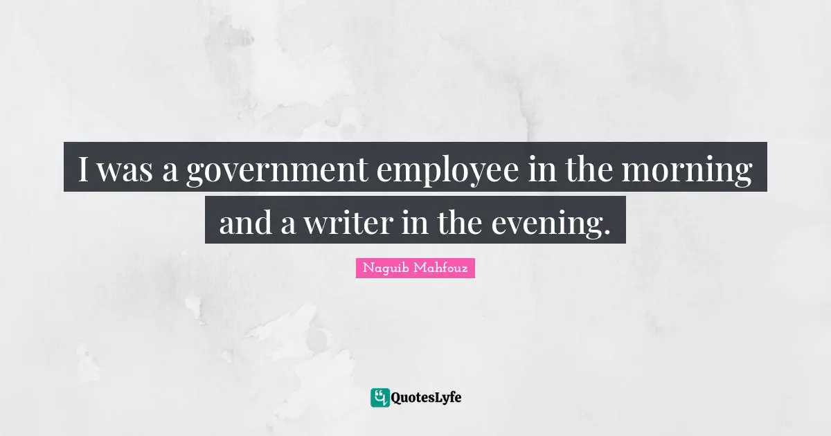 I was a government employee in the morning and a writer in the evening.