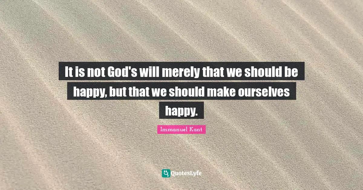 It is not God's will merely that we should be happy, but that we should make ourselves happy.
