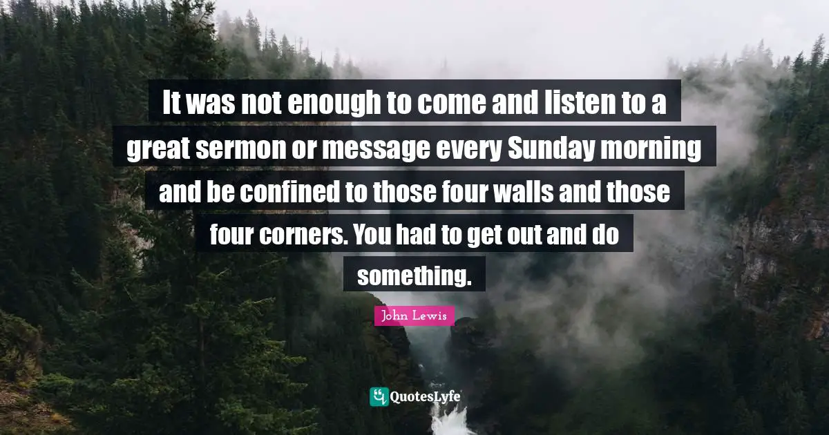 It was not enough to come and listen to a great sermon or message every Sunday morning and be confined to those four walls and those four corners. You had to get out and do something.