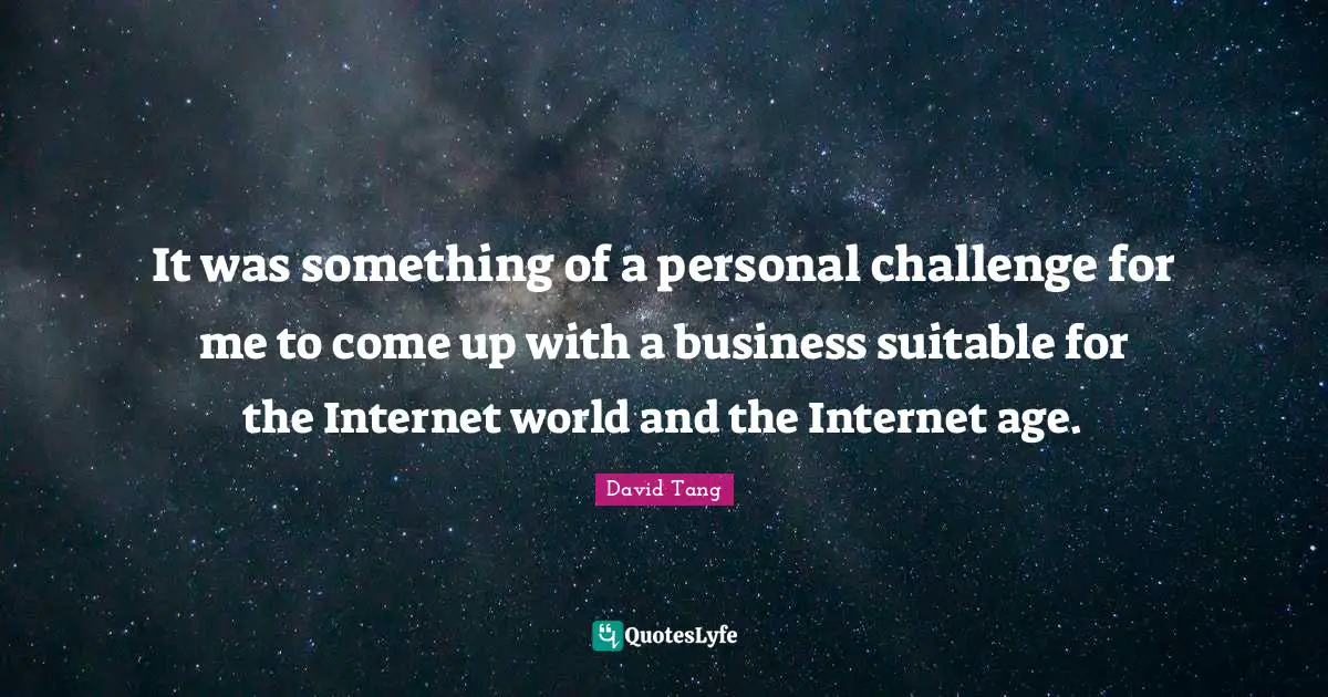It was something of a personal challenge for me to come up with a business suitable for the Internet world and the Internet age.