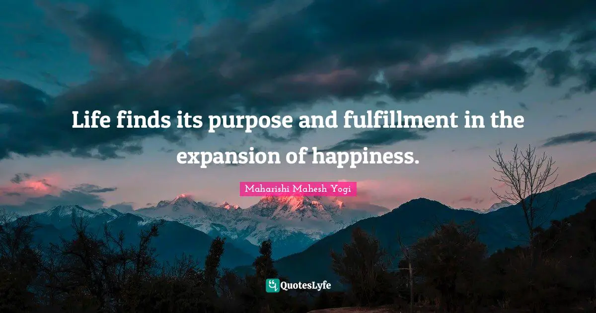 Maharishi Mahesh Yogi Quotes: Life finds its purpose and fulfillment in the expansion of happiness.