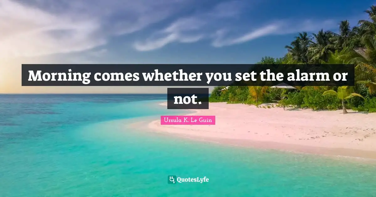 Whether Quotes: "Morning comes whether you set the alarm or not."