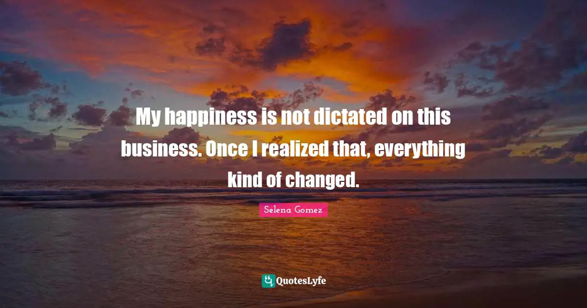 My happiness is not dictated on this business. Once I realized that, everything kind of changed.
