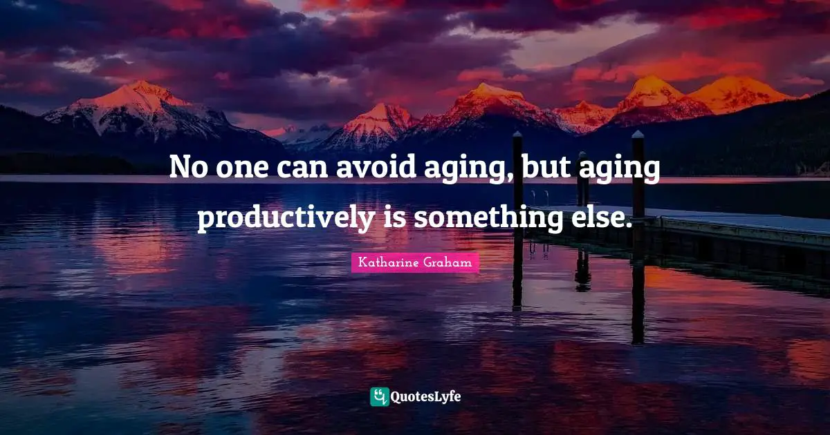 Katharine Graham Quotes: "No one can avoid aging, but aging productively is something else."