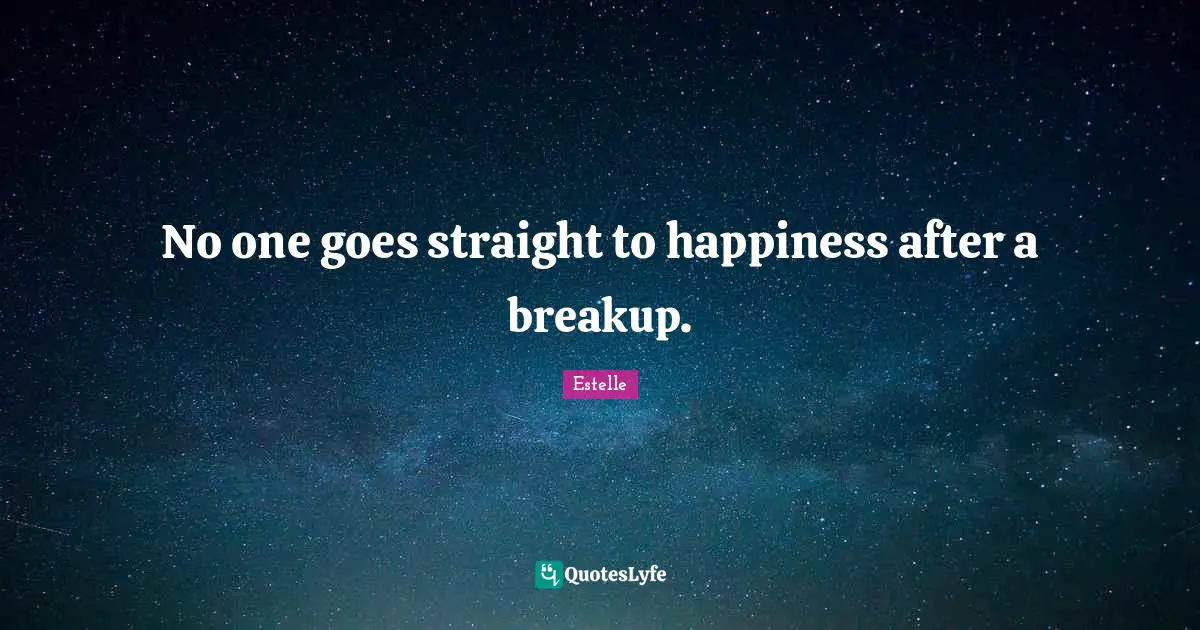 No one goes straight to happiness after a breakup.