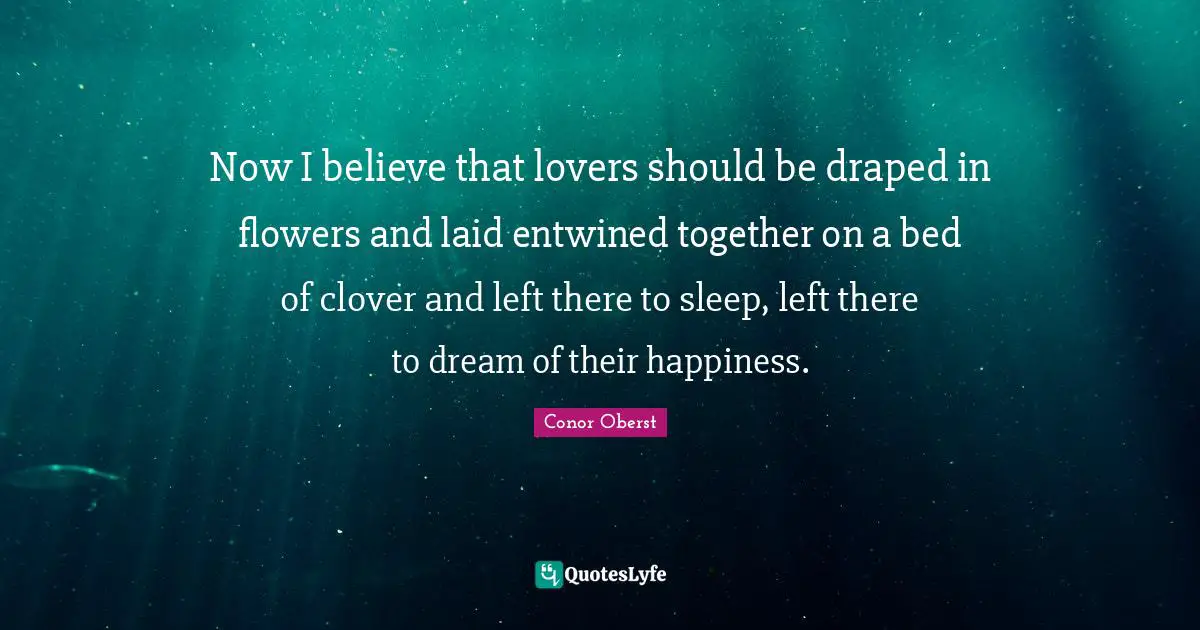 Romantic Quotes: "Now I believe that lovers should be draped in flowers and laid entwined together on a bed of clover and left there to sleep, left there to dream of their happiness."