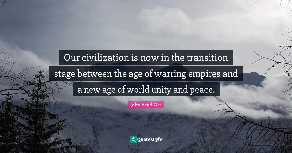 Our civilization is now in the transition stage between the age of warring empires and a new age of world unity and peace.