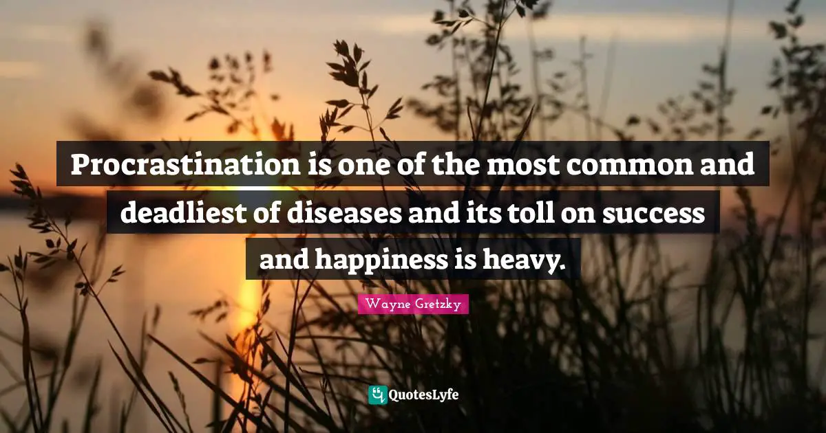 Procrastination is one of the most common and deadliest of diseases and its toll on success and happiness is heavy.